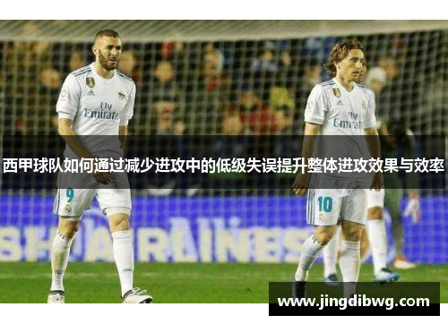 西甲球队如何通过减少进攻中的低级失误提升整体进攻效果与效率
