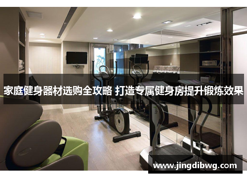 家庭健身器材选购全攻略 打造专属健身房提升锻炼效果