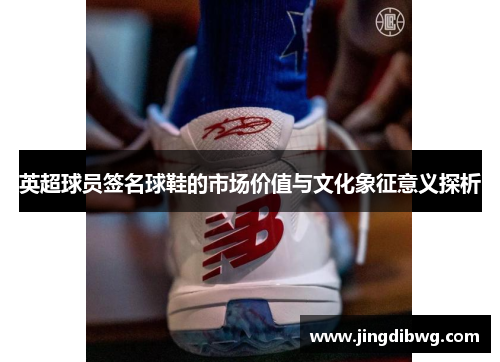 英超球员签名球鞋的市场价值与文化象征意义探析