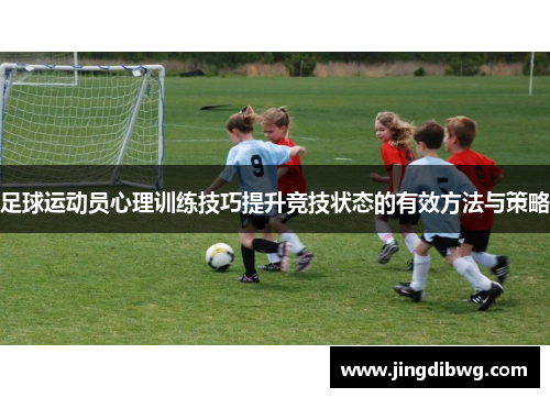 足球运动员心理训练技巧提升竞技状态的有效方法与策略
